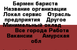 Бармен-бариста › Название организации ­ Локал сервис › Отрасль предприятия ­ Другое › Минимальный оклад ­ 26 200 - Все города Работа » Вакансии   . Амурская обл.